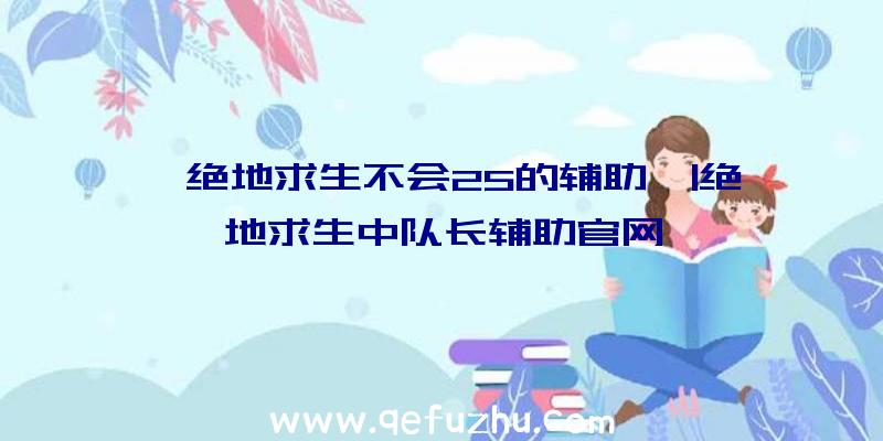 「绝地求生不会25的辅助」|绝地求生中队长辅助官网